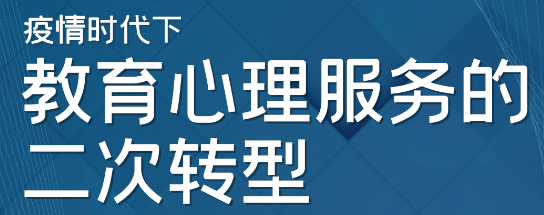 行业分享 || 疫情时代下教育心理服务的二次转型